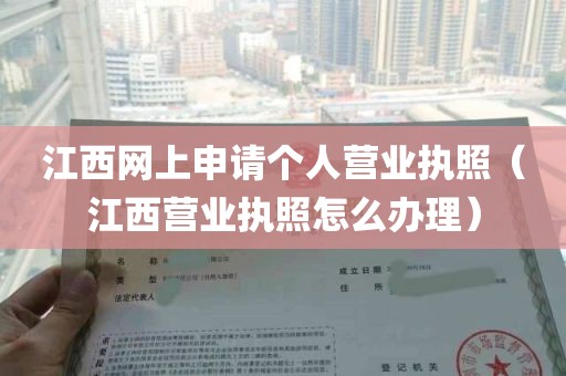 江西网上申请个人营业执照（江西营业执照怎么办理）