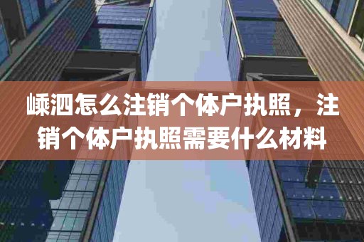 嵊泗怎么注销个体户执照，注销个体户执照需要什么材料