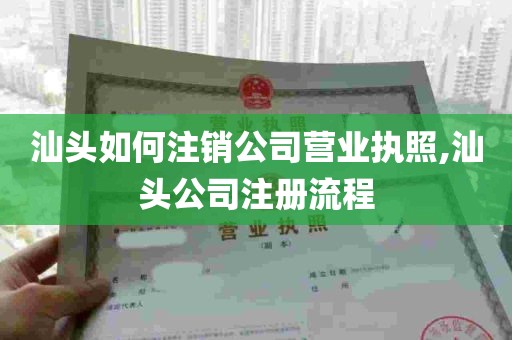 汕头如何注销公司营业执照,汕头公司注册流程