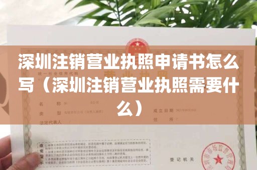 深圳注销营业执照申请书怎么写（深圳注销营业执照需要什么）