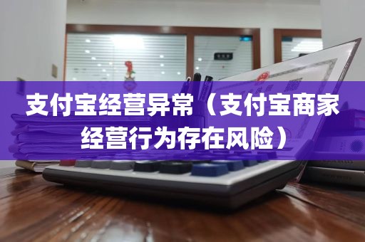 支付宝经营异常（支付宝商家经营行为存在风险）