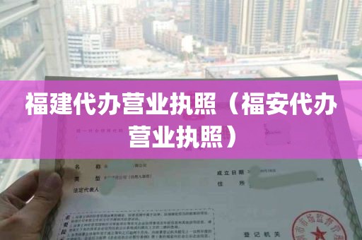 福建代办营业执照（福安代办营业执照）