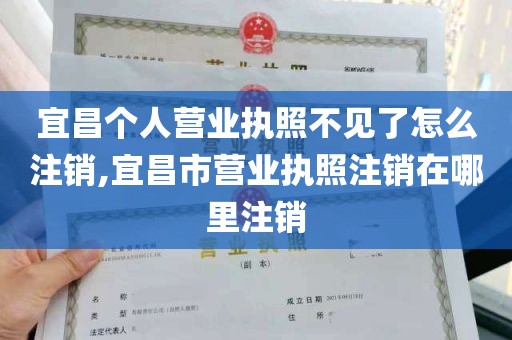 宜昌个人营业执照不见了怎么注销,宜昌市营业执照注销在哪里注销