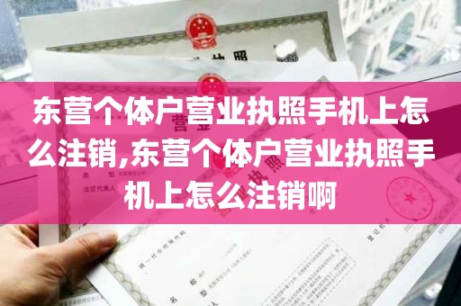 东营个体户营业执照手机上怎么注销,东营个体户营业执照手机上怎么注销啊