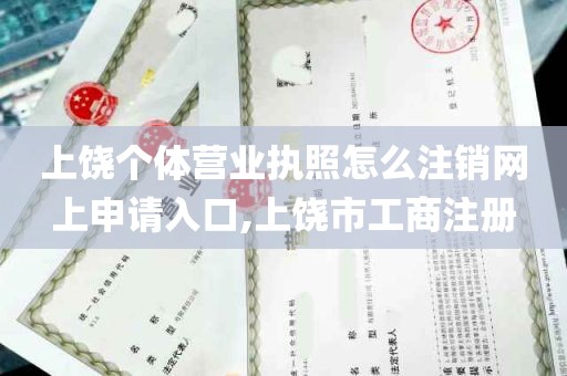 上饶个体营业执照怎么注销网上申请入口,上饶市工商注册