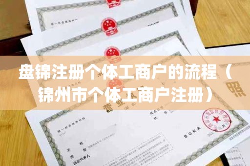 盘锦注册个体工商户的流程（锦州市个体工商户注册）