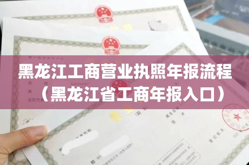 黑龙江工商营业执照年报流程（黑龙江省工商年报入口）