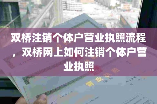 双桥注销个体户营业执照流程，双桥网上如何注销个体户营业执照