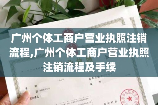 广州个体工商户营业执照注销流程,广州个体工商户营业执照注销流程及手续