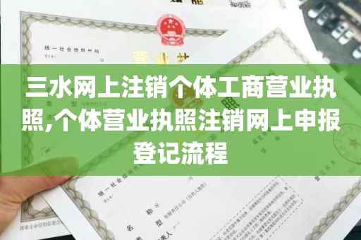 三水网上注销个体工商营业执照,个体营业执照注销网上申报登记流程