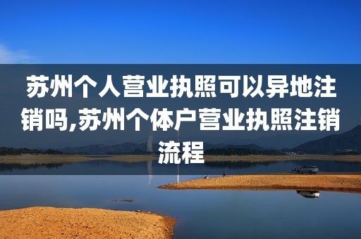 苏州个人营业执照可以异地注销吗,苏州个体户营业执照注销流程