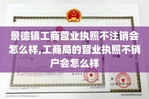 景德镇工商营业执照不注销会怎么样,工商局的营业执照不销户会怎么样