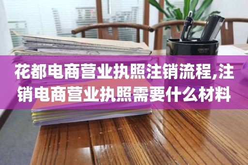 花都电商营业执照注销流程,注销电商营业执照需要什么材料