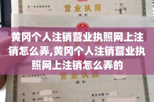 黄冈个人注销营业执照网上注销怎么弄,黄冈个人注销营业执照网上注销怎么弄的