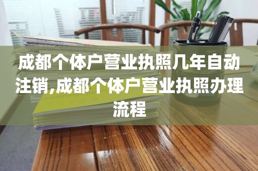 成都个体户营业执照几年自动注销,成都个体户营业执照办理流程