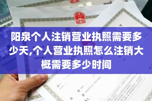 阳泉个人注销营业执照需要多少天,个人营业执照怎么注销大概需要多少时间