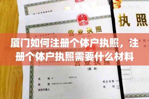 厦门如何注册个体户执照，注册个体户执照需要什么材料