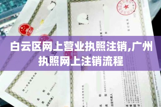 白云区网上营业执照注销,广州执照网上注销流程