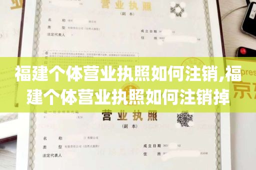 福建个体营业执照如何注销,福建个体营业执照如何注销掉