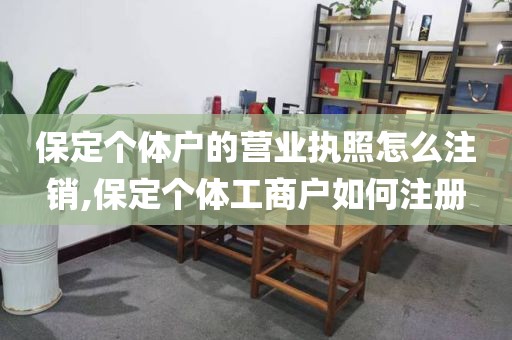 保定个体户的营业执照怎么注销,保定个体工商户如何注册