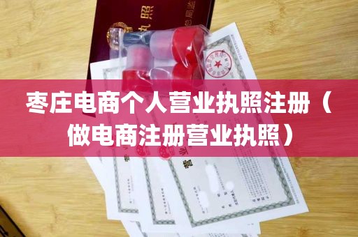 枣庄电商个人营业执照注册（做电商注册营业执照）