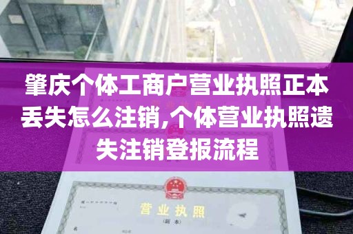 肇庆个体工商户营业执照正本丢失怎么注销,个体营业执照遗失注销登报流程