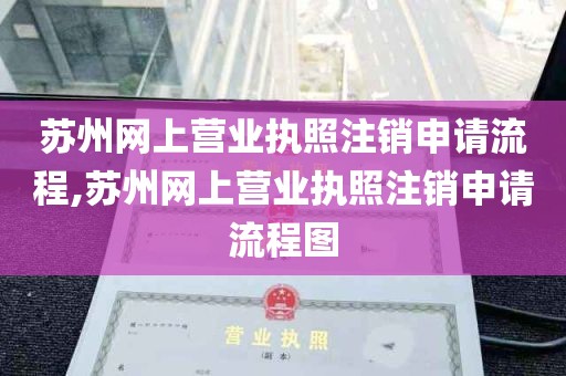 苏州网上营业执照注销申请流程,苏州网上营业执照注销申请流程图