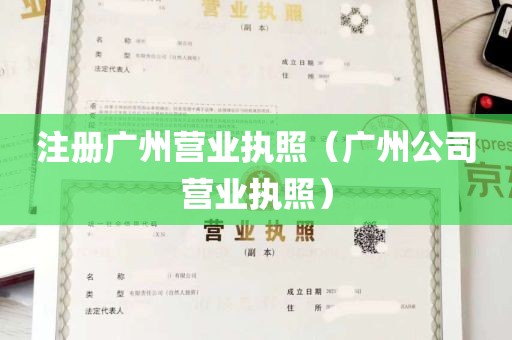 注册广州营业执照（广州公司营业执照）