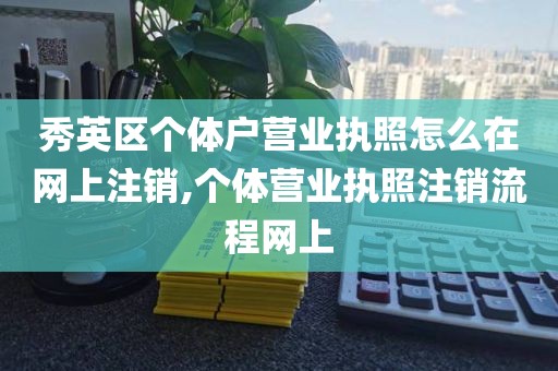 秀英区个体户营业执照怎么在网上注销,个体营业执照注销流程网上