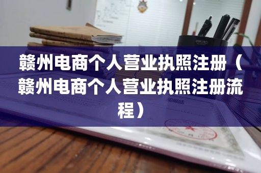 赣州电商个人营业执照注册（赣州电商个人营业执照注册流程）