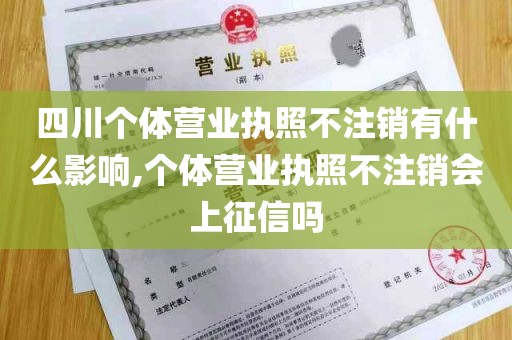 四川个体营业执照不注销有什么影响,个体营业执照不注销会上征信吗