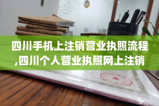 四川手机上注销营业执照流程,四川个人营业执照网上注销