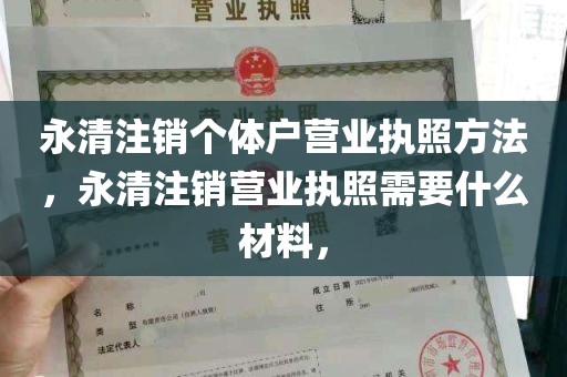 永清注销个体户营业执照方法，永清注销营业执照需要什么材料，