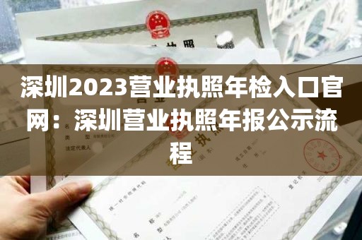 深圳2023营业执照年检入口官网：深圳营业执照年报公示流程