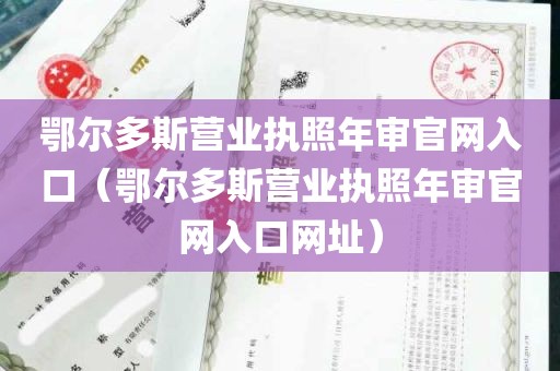 鄂尔多斯营业执照年审官网入口（鄂尔多斯营业执照年审官网入口网址）