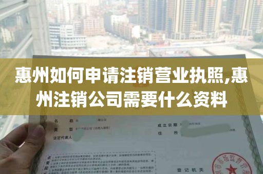 惠州如何申请注销营业执照,惠州注销公司需要什么资料