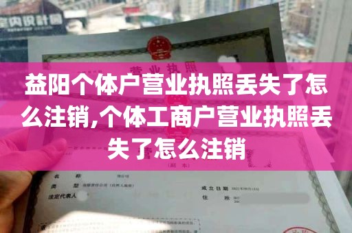 益阳个体户营业执照丢失了怎么注销,个体工商户营业执照丢失了怎么注销