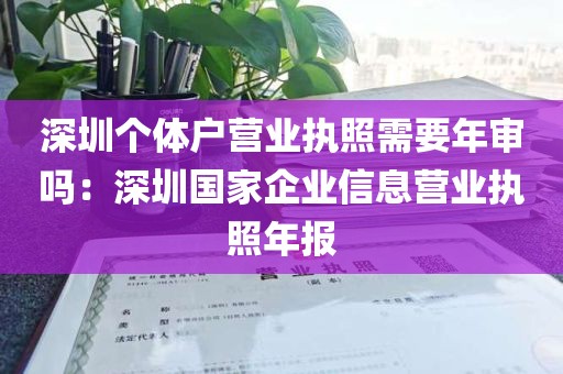 深圳个体户营业执照需要年审吗：深圳国家企业信息营业执照年报
