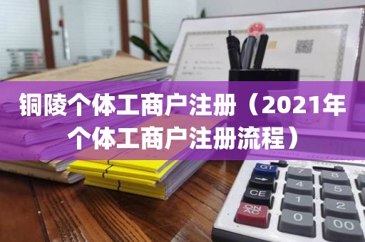 铜陵个体工商户注册（2021年个体工商户注册流程）