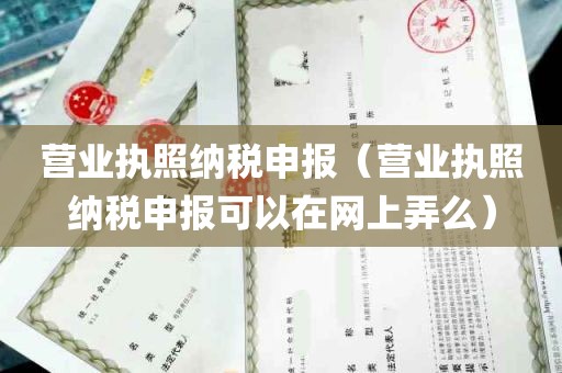 营业执照纳税申报（营业执照纳税申报可以在网上弄么）