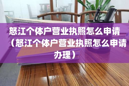 怒江个体户营业执照怎么申请（怒江个体户营业执照怎么申请办理）