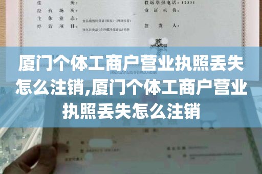 厦门个体工商户营业执照丢失怎么注销,厦门个体工商户营业执照丢失怎么注销