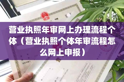 营业执照年审网上办理流程个体（营业执照个体年审流程怎么网上申报）