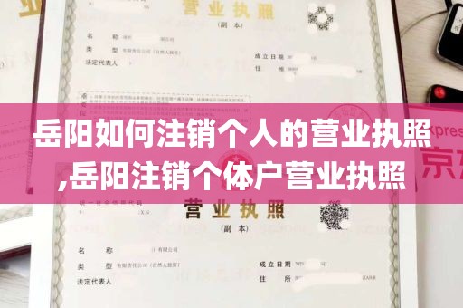 岳阳如何注销个人的营业执照,岳阳注销个体户营业执照