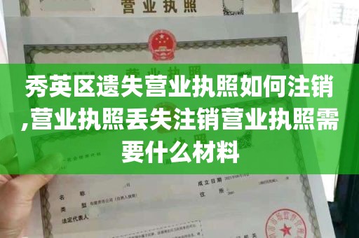 秀英区遗失营业执照如何注销,营业执照丢失注销营业执照需要什么材料