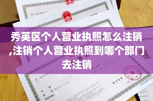 秀英区个人营业执照怎么注销,注销个人营业执照到哪个部门去注销