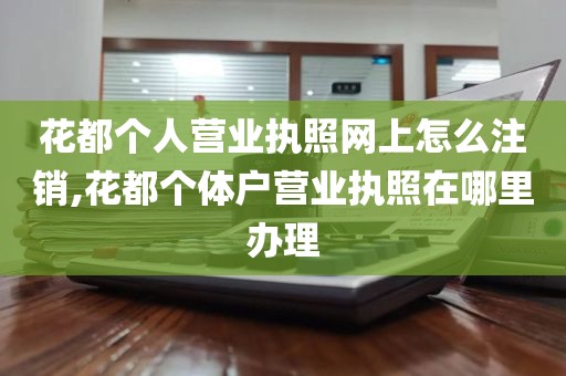 花都个人营业执照网上怎么注销,花都个体户营业执照在哪里办理