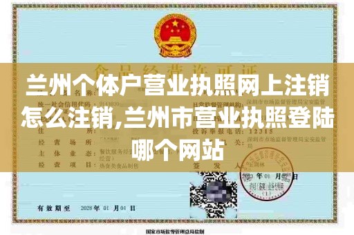 兰州个体户营业执照网上注销怎么注销,兰州市营业执照登陆哪个网站