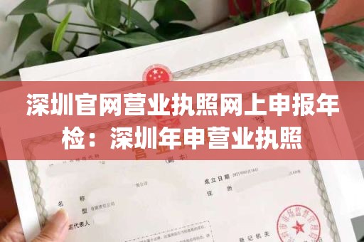 深圳官网营业执照网上申报年检：深圳年申营业执照