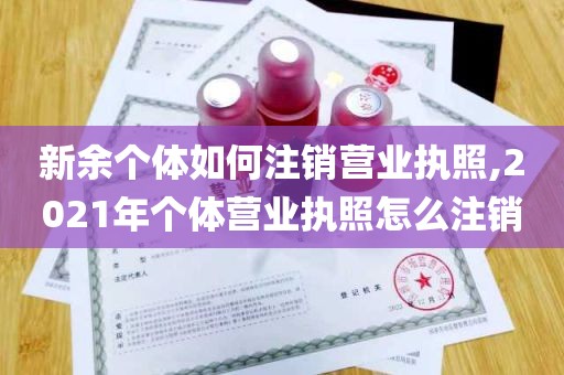 新余个体如何注销营业执照,2021年个体营业执照怎么注销